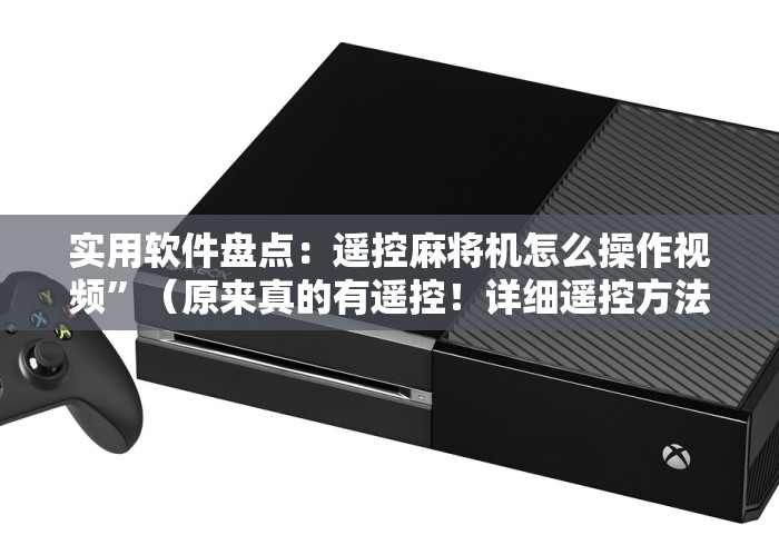 实用软件盘点：遥控麻将机怎么操作视频”（原来真的有遥控！详细遥控方法）知乎