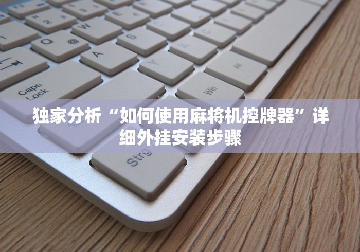 独家分析“如何使用麻将机控牌器”详细外挂安装步骤