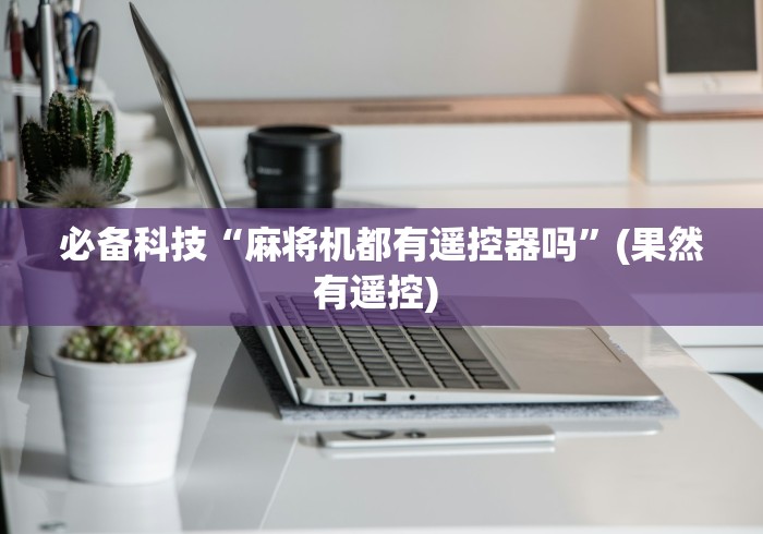 必备科技“麻将机都有遥控器吗”(果然有遥控) 必备科技“麻将机都有遥控器吗”(果然有遥控)