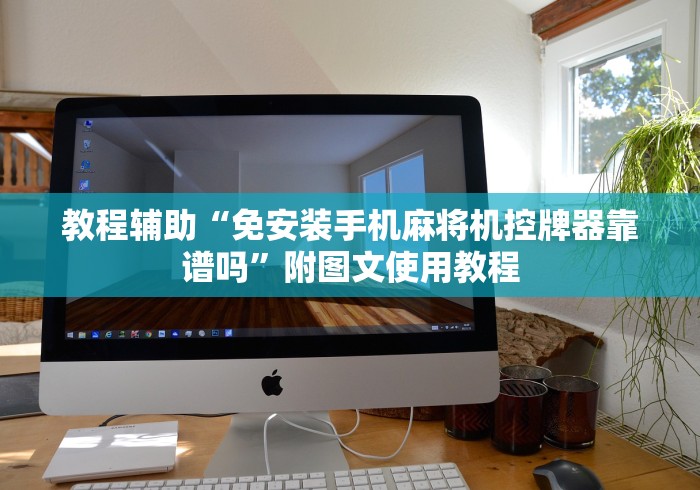 教程辅助“免安装手机麻将机控牌器靠谱吗”附图文使用教程