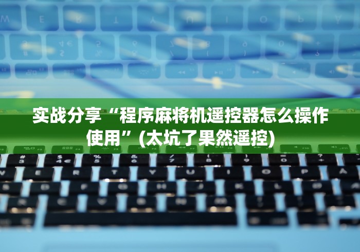 实战分享“程序麻将机遥控器怎么操作使用”(太坑了果然遥控) 实战分享“程序麻将机遥控器怎么操作使用”(太坑了果然遥控)