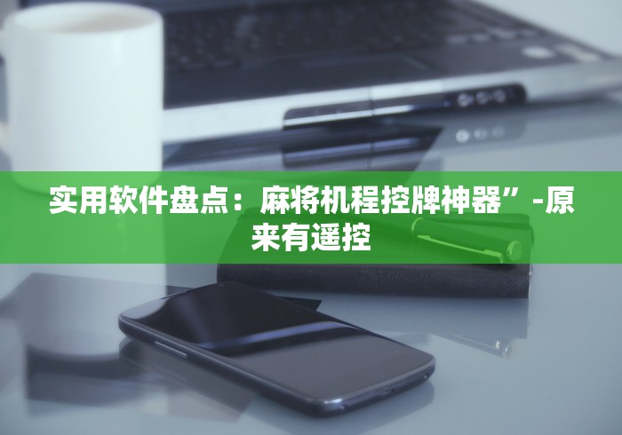 实用软件盘点:麻将机程控牌神器”-原来有遥控 实用软件盘点:麻将机程控牌神器”-原来有遥控