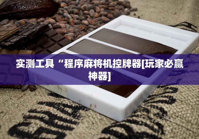 实测工具“程序麻将机控牌器[玩家必赢神器]