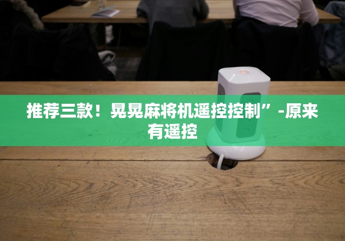 推荐三款！晃晃麻将机遥控控制”-原来有遥控