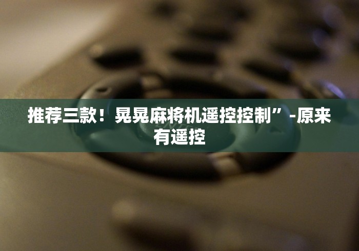 推荐三款！晃晃麻将机遥控控制”-原来有遥控