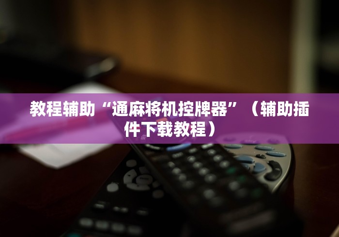 教程辅助“通麻将机控牌器”（辅助插件下载教程）