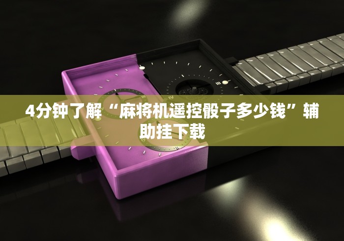 4分钟了解“麻将机遥控骰子多少钱”辅助挂下载