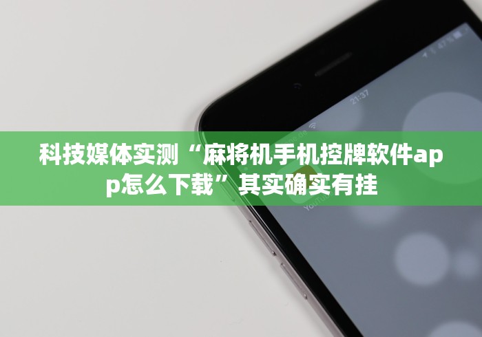 科技媒体实测“麻将机手机控牌软件app怎么下载”其实确实有挂