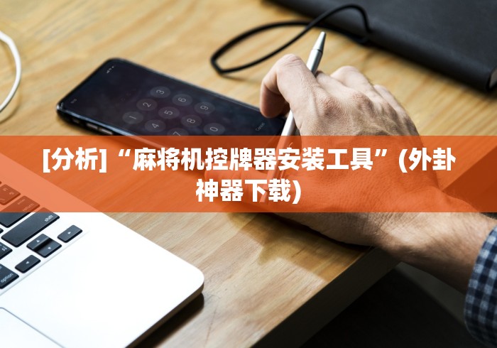 [分析]“麻将机控牌器安装工具”(外卦神器下载)