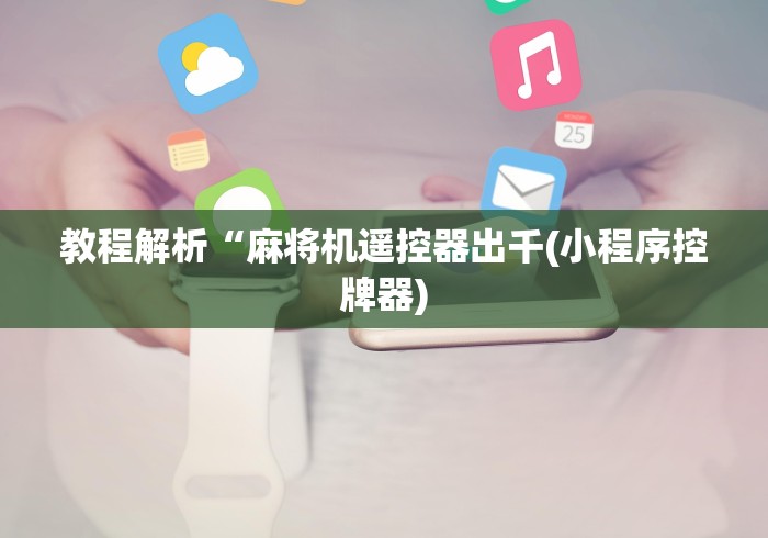 教程解析“麻将机遥控器出千(小程序控牌器) 教程解析“麻将机遥控器出千(小程序控牌器)