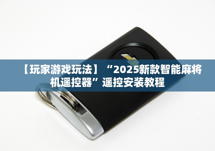 【玩家游戏玩法】“2025新款智能麻将机遥控器”遥控安装教程