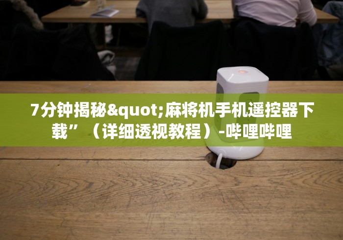 7分钟揭秘"麻将机手机遥控器下载”（详细透视教程）-哔哩哔哩