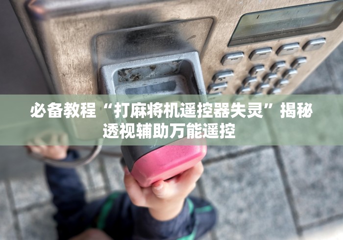 必备教程“打麻将机遥控器失灵”揭秘透视辅助万能遥控 必备教程“打麻将机遥控器失灵”揭秘透视辅助万能遥控