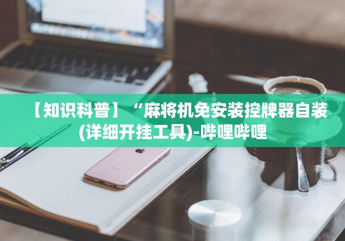 【知识科普】“麻将机免安装控牌器自装(详细开挂工具)-哔哩哔哩