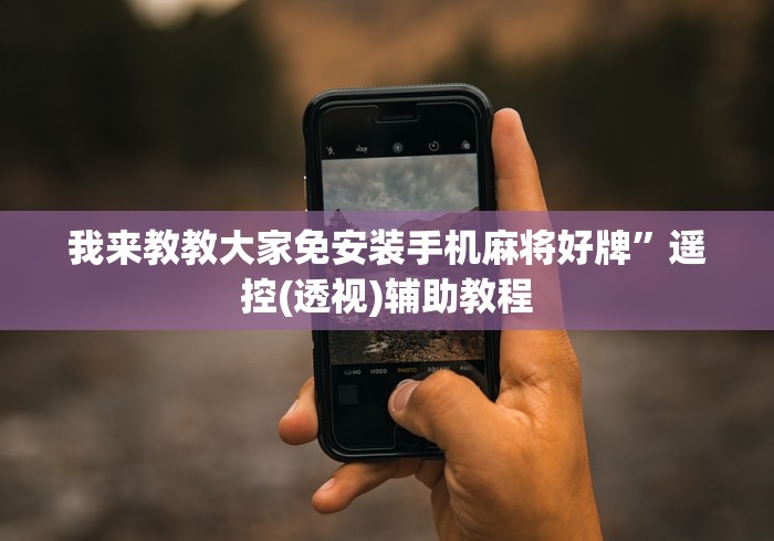 我来教教大家免安装手机麻将好牌”遥控(透视)辅助教程