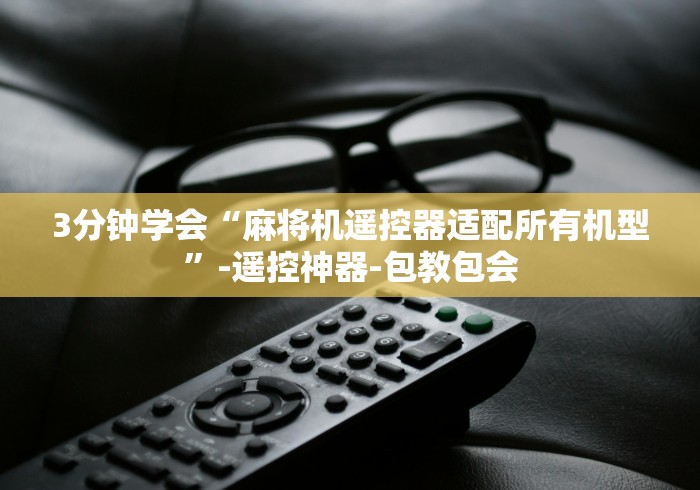 3分钟学会“麻将机遥控器适配所有机型”-遥控神器-包教包会 3分钟学会“麻将机遥控器适配所有机型”-遥控神器-包教包会