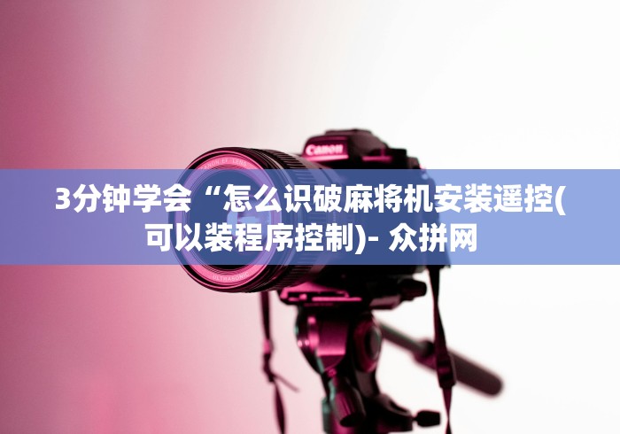 3分钟学会“怎么识破麻将机安装遥控(可以装程序控制)- 众拼网