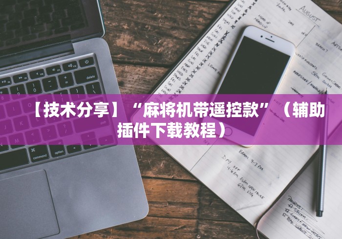 【技术分享】“麻将机带遥控款”(辅助插件下载教程) 【技术分享】“麻将机带遥控款”(辅助插件下载教程)
