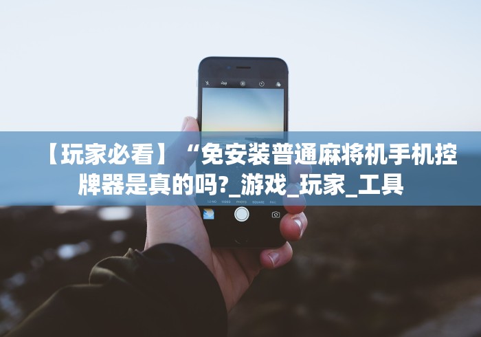 【玩家必看】“免安装普通麻将机手机控牌器是真的吗?_游戏_玩家_工具 【玩家必看】“免安装普通麻将机手机控牌器是真的吗?_游戏_玩家_工具