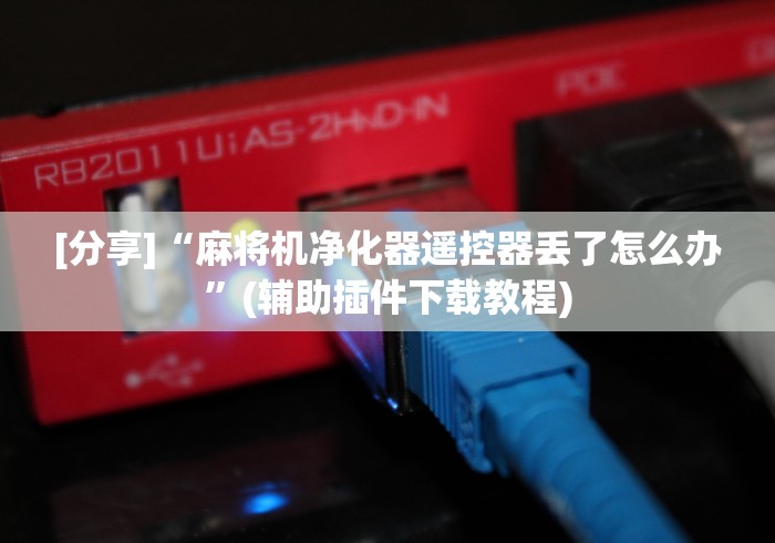 [分享]“麻将机净化器遥控器丢了怎么办”(辅助插件下载教程)