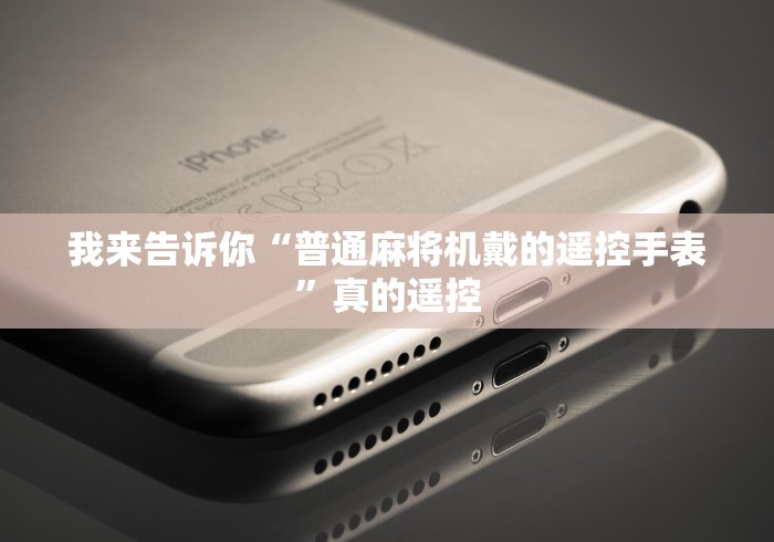 我来告诉你“普通麻将机戴的遥控手表”真的遥控