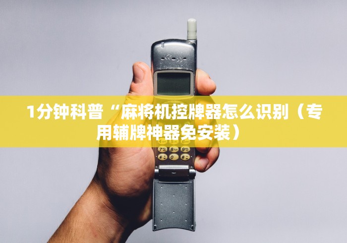 1分钟科普“麻将机控牌器怎么识别（专用辅牌神器免安装） 