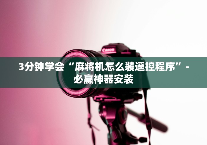 3分钟学会“麻将机怎么装遥控程序”-必赢神器安装