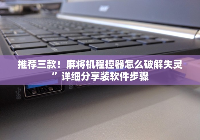 推荐三款!麻将机程控器怎么破解失灵”详细分享装软件步骤 推荐三款!麻将机程控器怎么破解失灵”详细分享装软件步骤