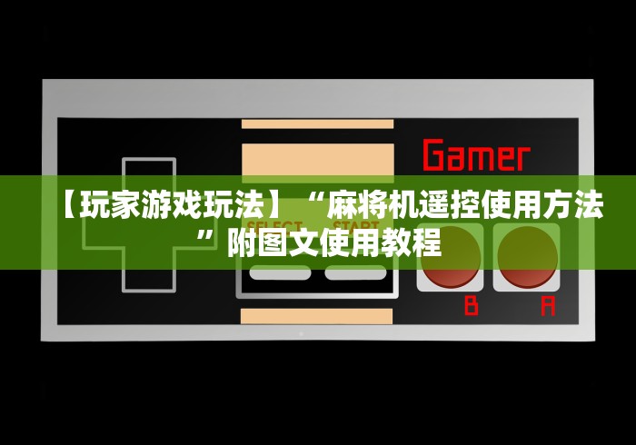 【玩家游戏玩法】“麻将机遥控使用方法”附图文使用教程 【玩家游戏玩法】“麻将机遥控使用方法”附图文使用教程