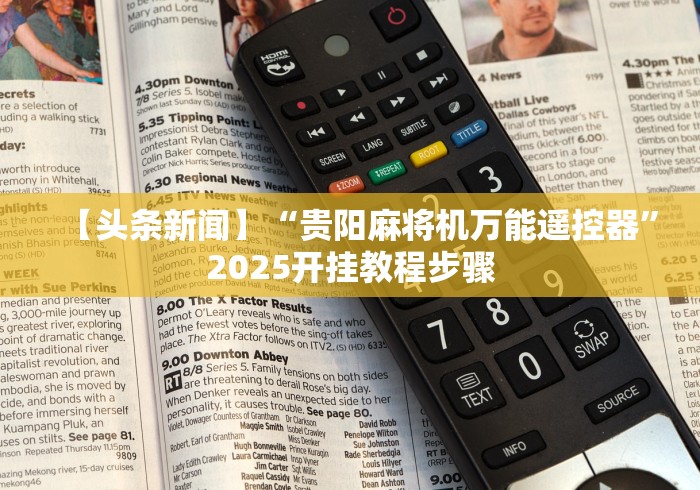 【头条新闻】“贵阳麻将机万能遥控器”2025开挂教程步骤 【头条新闻】“贵阳麻将机万能遥控器”2025开挂教程步骤