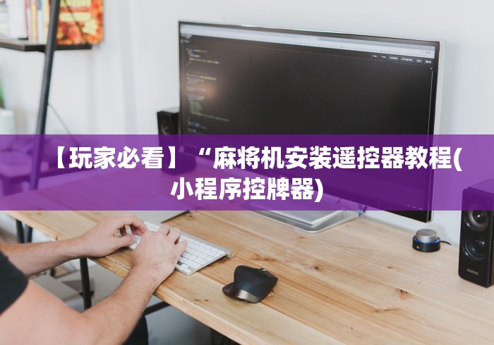 【玩家必看】“麻将机安装遥控器教程(小程序控牌器) 【玩家必看】“麻将机安装遥控器教程(小程序控牌器)