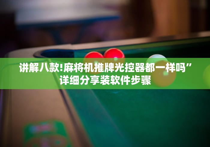 讲解八款!麻将机推牌光控器都一样吗”详细分享装软件步骤