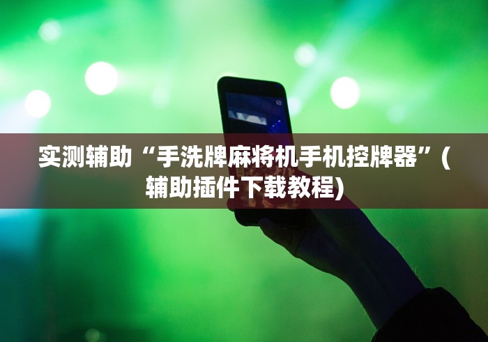 实测辅助“手洗牌麻将机手机控牌器”(辅助插件下载教程)