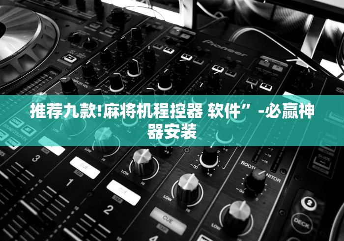 推荐九款!麻将机程控器 软件”-必赢神器安装 推荐九款!麻将机程控器 软件”-必赢神器安装