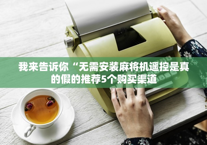 我来告诉你“无需安装麻将机遥控是真的假的推荐5个购买渠道 我来告诉你“无需安装麻将机遥控是真的假的推荐5个购买渠道