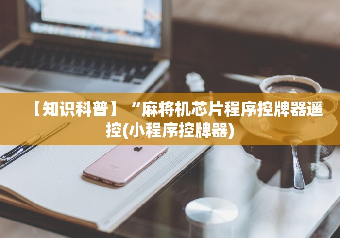 【知识科普】“麻将机芯片程序控牌器遥控(小程序控牌器) 【知识科普】“麻将机芯片程序控牌器遥控(小程序控牌器)