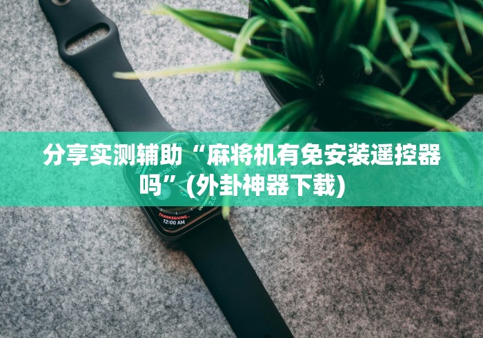 玩家必备十款麻将控牌器免安装复古港风”(原来确实是遥控) 玩家必备十款麻将控牌器免安装复古港风”(原来确实是遥控)