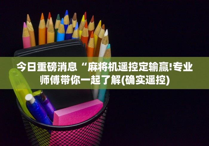 【玩家必看】“麻将机控牌器真的有用吗”辅助挂下载