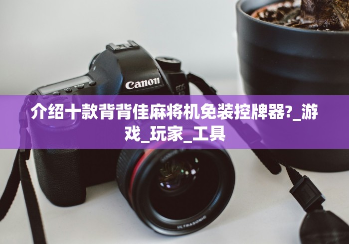 介绍十款背背佳麻将机免装控牌器?_游戏_玩家_工具