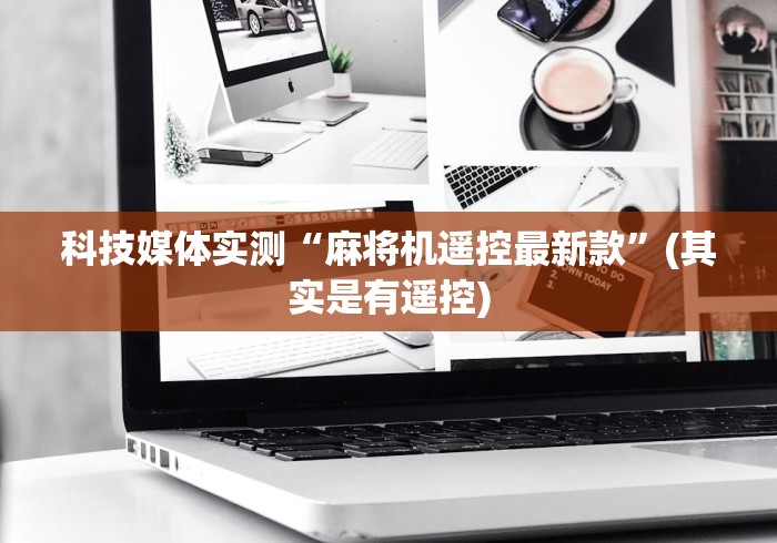 科技媒体实测“麻将机遥控最新款”(其实是有遥控) 科技媒体实测“麻将机遥控最新款”(其实是有遥控)