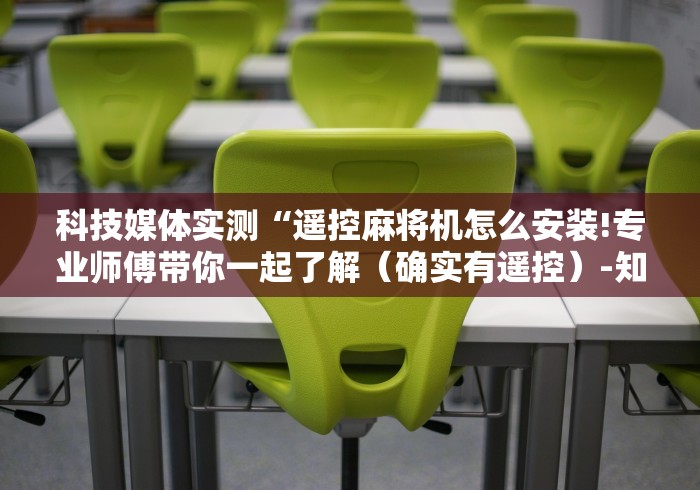 科技媒体实测“遥控麻将机怎么安装!专业师傅带你一起了解（确实有遥控）-知乎
