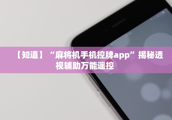 【知道】“麻将机手机控牌app”揭秘透视辅助万能遥控 