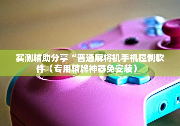 玩家必备十款麻将机程控牌型”揭秘透视辅助万能遥控 玩家必备十款麻将机程控牌型”揭秘透视辅助万能遥控