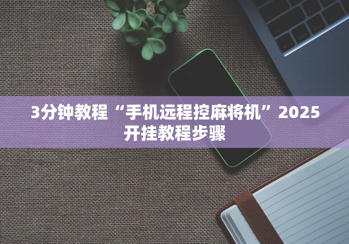 3分钟教程“手机远程控麻将机”2025开挂教程步骤 3分钟教程“手机远程控麻将机”2025开挂教程步骤