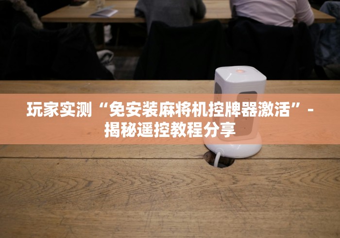 教程解析“自动遥控麻将机”(外卦神器下载) 教程解析“自动遥控麻将机”(外卦神器下载)