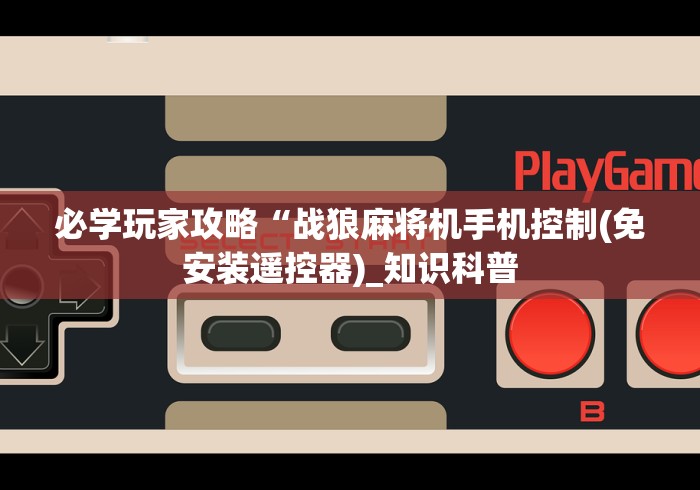 必学玩家攻略“战狼麻将机手机控制(免安装遥控器)_知识科普 必学玩家攻略“战狼麻将机手机控制(免安装遥控器)_知识科普