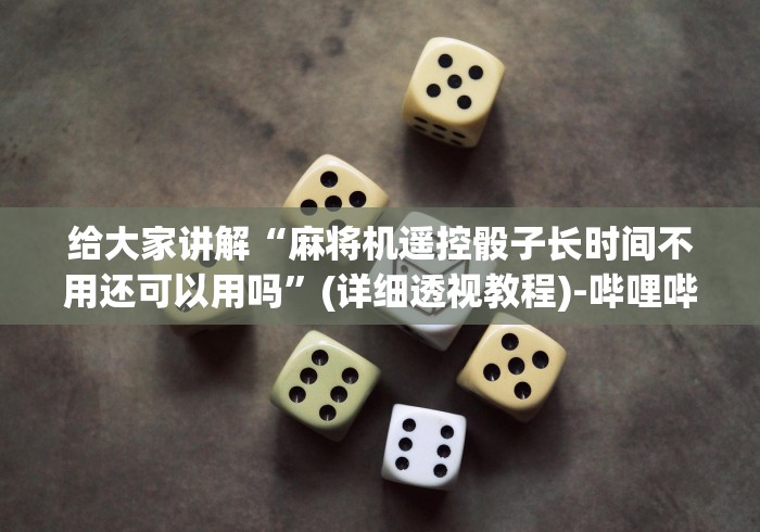 给大家讲解“麻将机遥控骰子长时间不用还可以用吗”(详细透视教程)-哔哩哔哩 给大家讲解“麻将机遥控骰子长时间不用还可以用吗”(详细透视教程)-哔哩哔哩