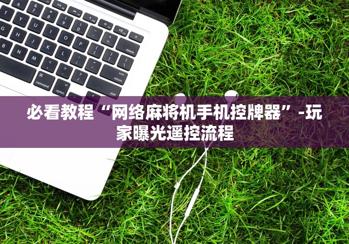 玩家必看攻略“如何安装麻将机程控器免安装手机”—专业师傅带你了解(详细教程)