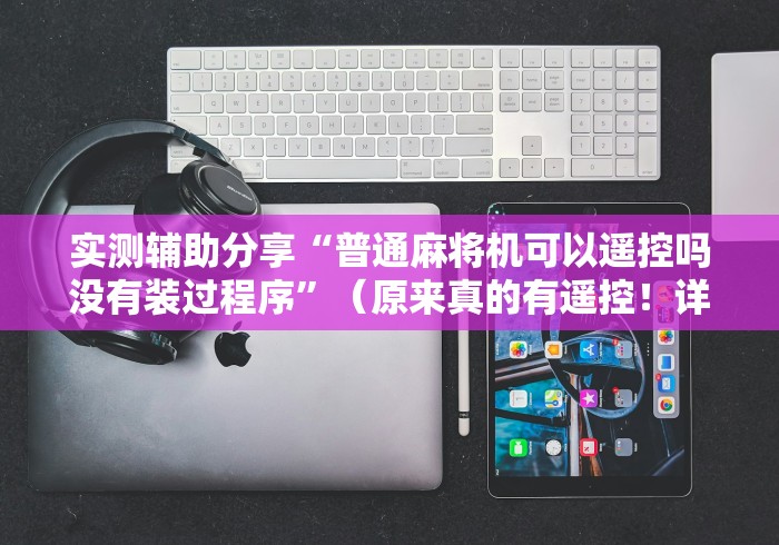 重大来袭“打麻将赢钱麻将机遥控器”！详细开挂教程-知乎