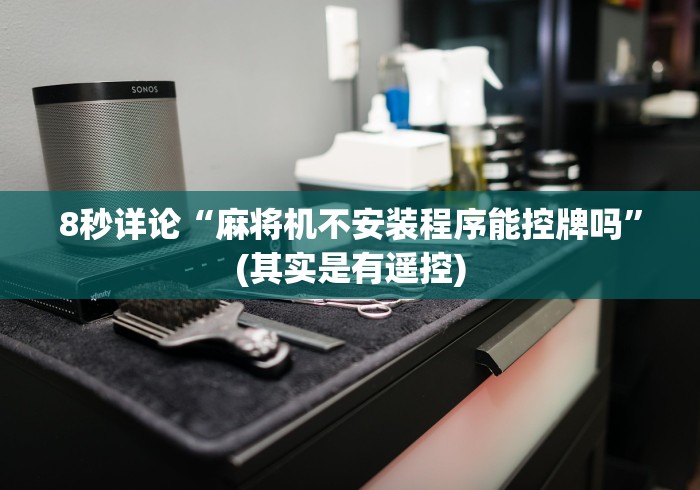 8秒详论“麻将机不安装程序能控牌吗”(其实是有遥控) 8秒详论“麻将机不安装程序能控牌吗”(其实是有遥控)